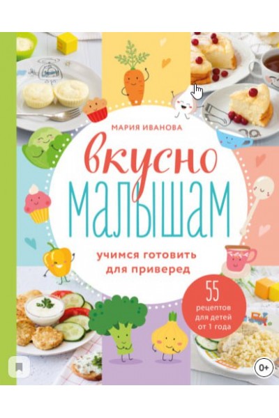 Вкусно малышам. Учимся готовить для приверед. 55 рецептов для детей от 1 года. Мария Иванова