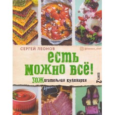 Есть можно всё! ЗОЖигательная кулинария. Книга 2. Сергей Леонов