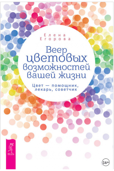 Веер цветовых возможностей вашей жизни. Цвет – помощник, лекарь, советчик. Елена Егорова
