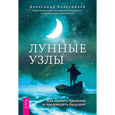 Лунные узлы. Как понять прошлое и предвидеть будущее. Александр Колесников