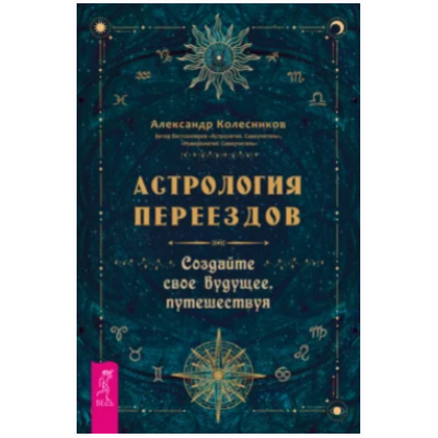 Астрология переездов. Создайте свое будущее, путешествуя. Александр Колесников