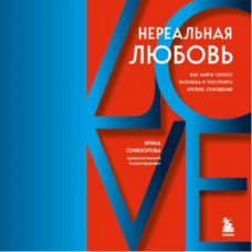 Нереальная любовь. Как найти своего человека и построить крепкие отношения. Аудиокнига. Ирина Семизорова