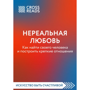 Нереальная любовь. Как найти своего человека и построить крепкие отношения. CrossReads