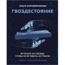 Гвоздестояние. Встаньте на гвозди, чтобы не вставать на грабли. Ольга Коробейникова