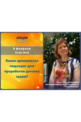 Вебинар Какие аромамасла подходят для проработки детских травм?. Ольга Коробейникова