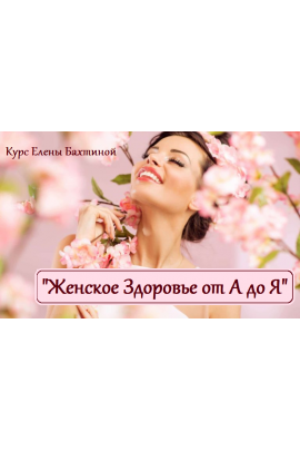 Женское здоровье от А до Я. Елена Бахтина