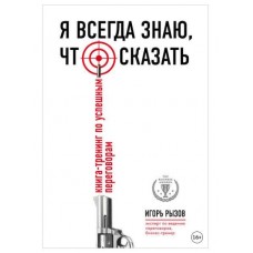 Я всегда знаю, что сказать. Книга-тренинг по успешным переговорам. Игорь Рызов