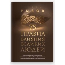 75 правил влияния великих людей. Секреты эффективной коммуникации от Екатерины II, Илона Маска, Джоан Роулинг, Генри Киссинджера. Игорь Рызов