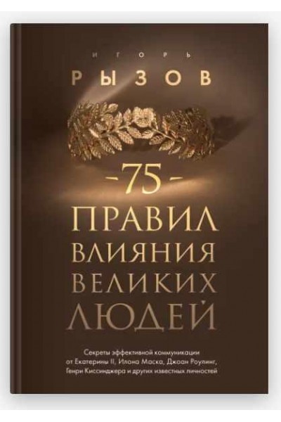 75 правил влияния великих людей. Секреты эффективной коммуникации от Екатерины II, Илона Маска, Джоан Роулинг, Генри Киссинджера. Игорь Рызов