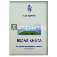  Белая книга. Как начать проживать жизнь так, как хотите вы. Марк Русборн