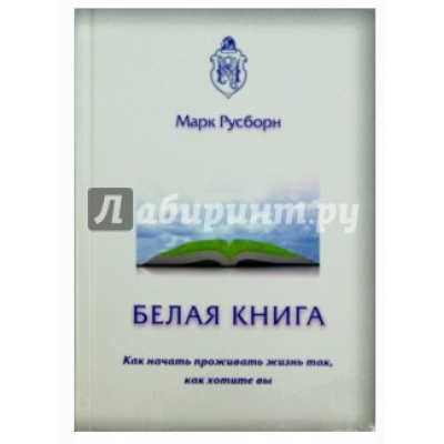  Белая книга. Как начать проживать жизнь так, как хотите вы. Марк Русборн