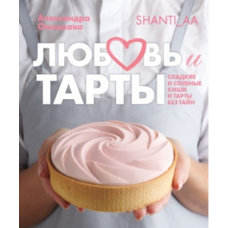 Любовь и тарты. Сладкие и соленые киши и тарты без тайн. Александра Овешкова