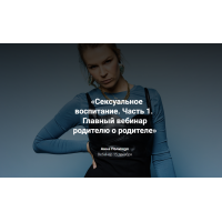 Сексуальное воспитание. Часть 1. Главный вебинар родителю о родителе. Анна Полищук