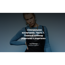 Сексуальное воспитание. Часть 1. Главный вебинар родителю о родителе. Анна Полищук