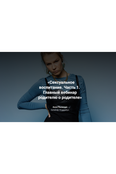 Сексуальное воспитание. Часть 1. Главный вебинар родителю о родителе. Анна Полищук