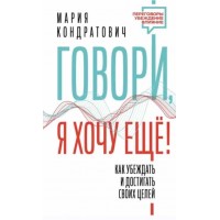 Говори, я хочу еще! Как убеждать и достигать своих целей. Мария Кондратович