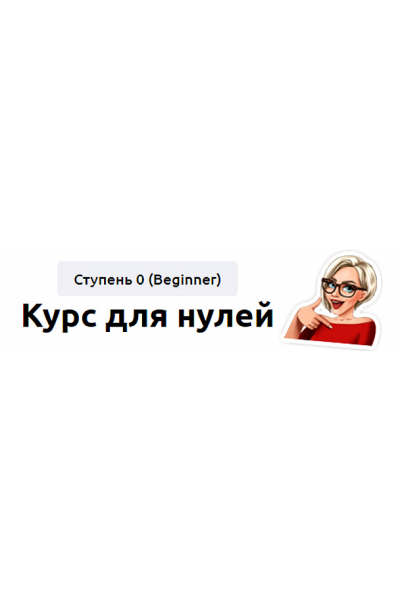 Курс для нулей. Ступень 0 (Beginner) 2023. Тариф Без обратной связи. Мария Батхан