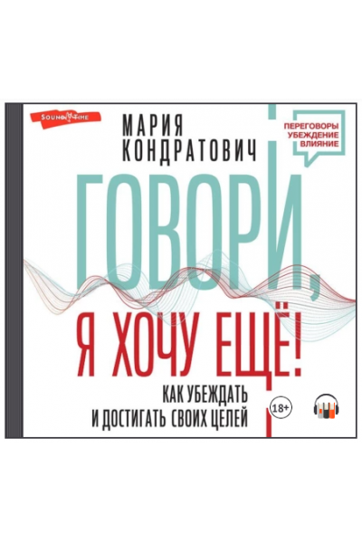 Говори, я хочу еще! Как убеждать и достигать своих целей. Аудиокнига. Мария Кондратович