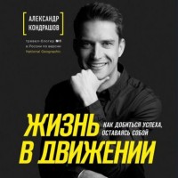 Жизнь в движении. Как добиться успеха, оставаясь собой. Аудиокнига. Александр Кондрашов