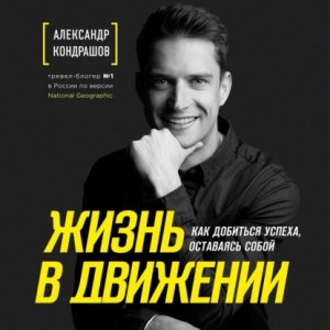 Жизнь в движении. Как добиться успеха, оставаясь собой. Аудиокнига. Александр Кондрашов