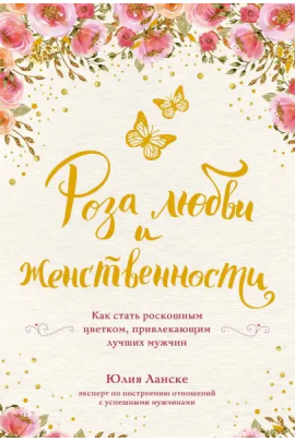 Роза любви и женственности. Как стать роскошным цветком, привлекающим лучших мужчин. Юлия Ланске