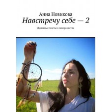 Навстречу себе – 2. Душевные тексты о саморазвитии. Анна Новикова
