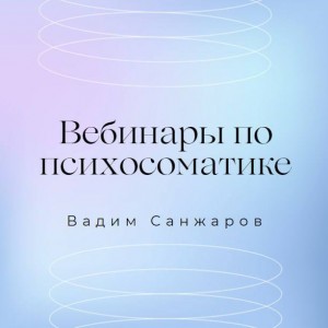 Вебинары по психосоматике. Вадим Санжаров