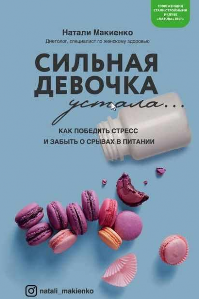 Сильная девочка устала… Как победить стресс и забыть о срывах в питании. Натали Макиенко