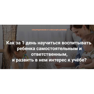 Как за 1 день научить ребенка самостоятельности и ответственности, и воспитать интерес к учёбе? Александр Целиков