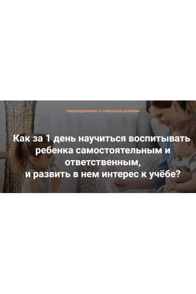 Как за 1 день научить ребенка самостоятельности и ответственности, и воспитать интерес к учёбе? Александр Целиков