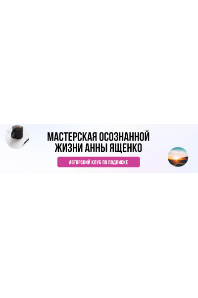 Мастерская осознанной жизни: Аудит вашей жизни - Август 2021  Анна Ященко