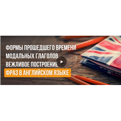 Формы прошедшего времени модальных глаголов. Вежливое построение фраз в английском языке.   Анна Финчем  Инфоурок