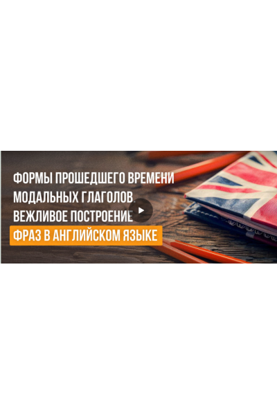 Формы прошедшего времени модальных глаголов. Вежливое построение фраз в английском языке.   Анна Финчем  Инфоурок